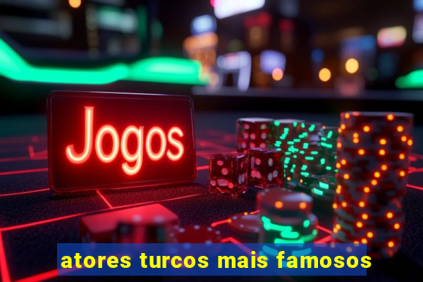 atores turcos mais famosos